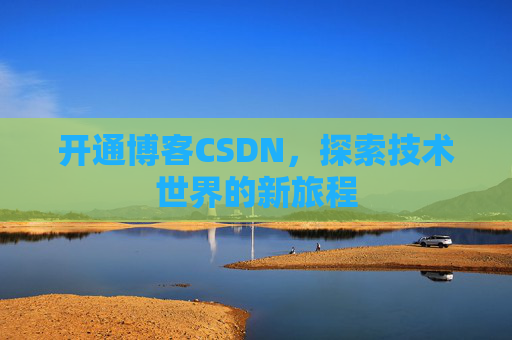 开通博客CSDN，探索技术世界的新旅程